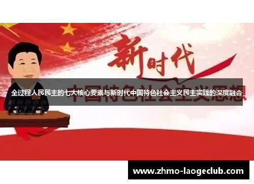 全过程人民民主的七大核心要素与新时代中国特色社会主义民主实践的深度融合