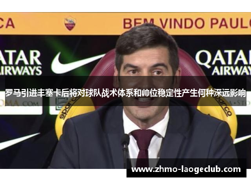 罗马引进丰塞卡后将对球队战术体系和帅位稳定性产生何种深远影响 罗马引进丰塞卡后将对球队战术体系和帅位稳定性产生何种深远影响