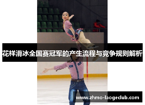 花样滑冰全国赛冠军的产生流程与竞争规则解析 花样滑冰全国赛冠军的产生流程与竞争规则解析