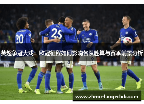 英超争冠大戏:欧冠征程如何影响各队胜算与赛季前景分析 英超争冠大戏:欧冠征程如何影响各队胜算与赛季前景分析