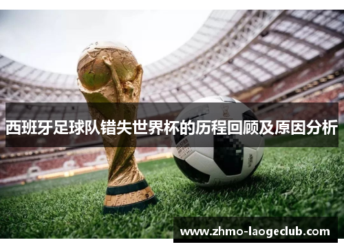 西班牙足球队错失世界杯的历程回顾及原因分析 西班牙足球队错失世界杯的历程回顾及原因分析