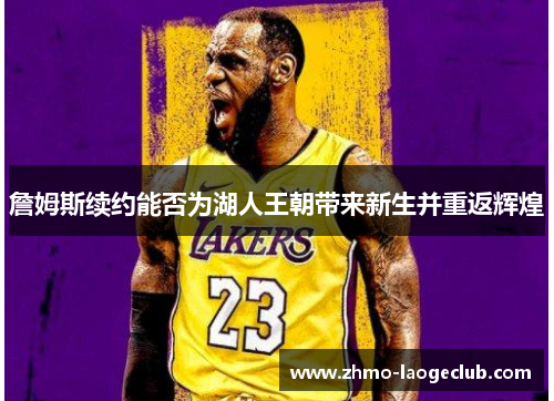詹姆斯续约能否为湖人王朝带来新生并重返辉煌