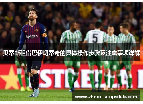 贝蒂斯租借巴伊切蒂奇的具体操作步骤及注意事项详解 贝蒂斯租借巴伊切蒂奇的具体操作步骤及注意事项详解