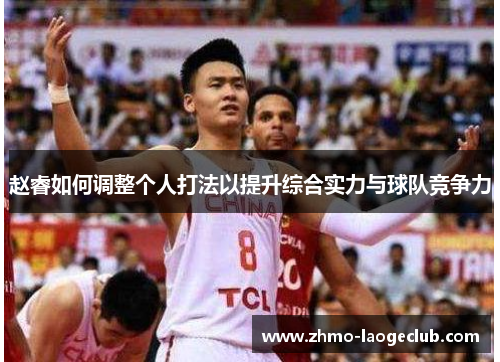 赵睿如何调整个人打法以提升综合实力与球队竞争力 赵睿如何调整个人打法以提升综合实力与球队竞争力