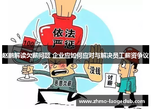 赵鹏解读欠薪问题 企业应如何应对与解决员工薪资争议 赵鹏解读欠薪问题 企业应如何应对与解决员工薪资争议
