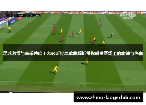 足球激情与音乐共鸣十大必听经典歌曲解析带你感受赛场上的旋律与热血 足球激情与音乐共鸣十大必听经典歌曲解析带你感受赛场上的旋律与热血