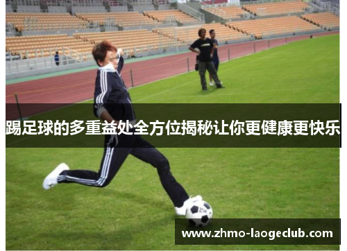 踢足球的多重益处全方位揭秘让你更健康更快乐