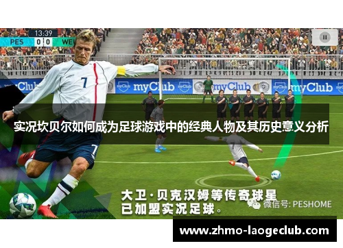 实况坎贝尔如何成为足球游戏中的经典人物及其历史意义分析 实况坎贝尔如何成为足球游戏中的经典人物及其历史意义分析