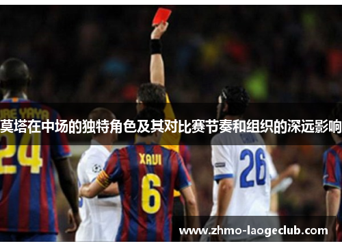 莫塔在中场的独特角色及其对比赛节奏和组织的深远影响