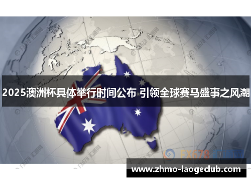 2025澳洲杯具体举行时间公布 引领全球赛马盛事之风潮 2025澳洲杯具体举行时间公布 引领全球赛马盛事之风潮