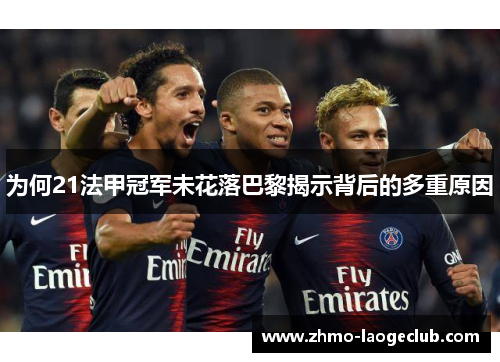 为何21法甲冠军未花落巴黎揭示背后的多重原因 为何21法甲冠军未花落巴黎揭示背后的多重原因