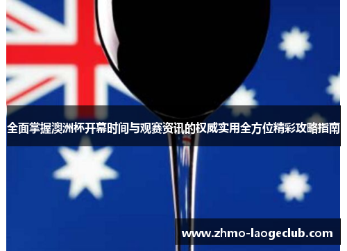 全面掌握澳洲杯开幕时间与观赛资讯的权威实用全方位精彩攻略指南 全面掌握澳洲杯开幕时间与观赛资讯的权威实用全方位精彩攻略指南