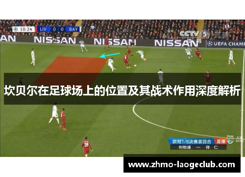 坎贝尔在足球场上的位置及其战术作用深度解析 坎贝尔在足球场上的位置及其战术作用深度解析