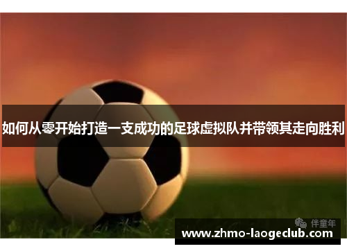 如何从零开始打造一支成功的足球虚拟队并带领其走向胜利 如何从零开始打造一支成功的足球虚拟队并带领其走向胜利