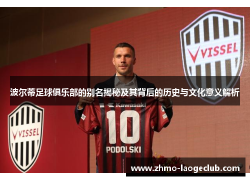 波尔蒂足球俱乐部的别名揭秘及其背后的历史与文化意义解析 波尔蒂足球俱乐部的别名揭秘及其背后的历史与文化意义解析
