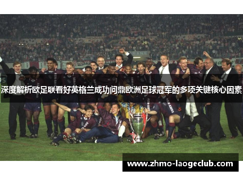 深度解析欧足联看好英格兰成功问鼎欧洲足球冠军的多项关键核心因素 深度解析欧足联看好英格兰成功问鼎欧洲足球冠军的多项关键核心因素