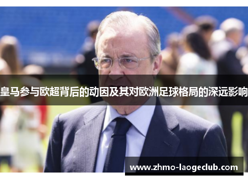 皇马参与欧超背后的动因及其对欧洲足球格局的深远影响