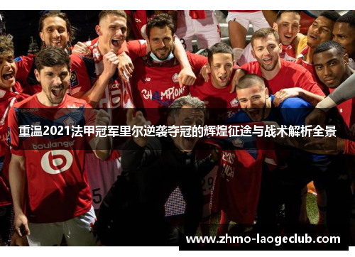 重温2021法甲冠军里尔逆袭夺冠的辉煌征途与战术解析全景