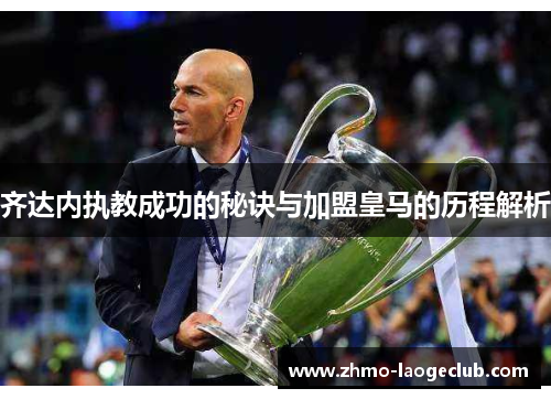 齐达内执教成功的秘诀与加盟皇马的历程解析