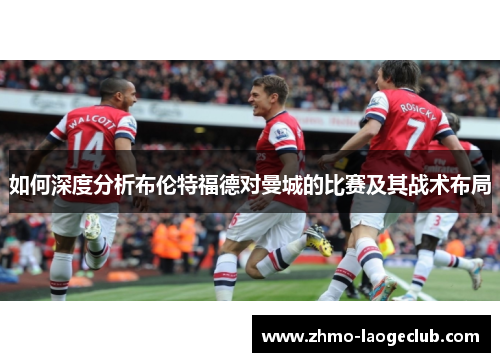 如何深度分析布伦特福德对曼城的比赛及其战术布局