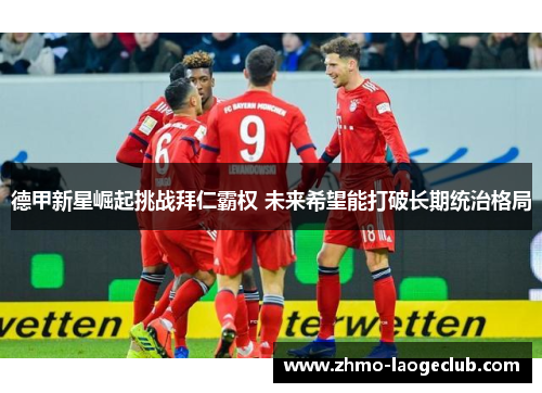 德甲新星崛起挑战拜仁霸权 未来希望能打破长期统治格局