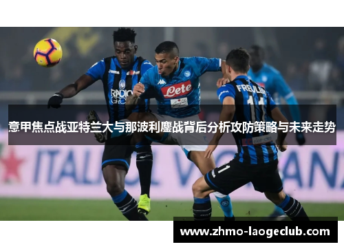 意甲焦点战亚特兰大与那波利鏖战背后分析攻防策略与未来走势