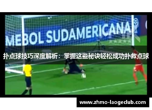 扑点球技巧深度解析：掌握这些秘诀轻松成功扑救点球