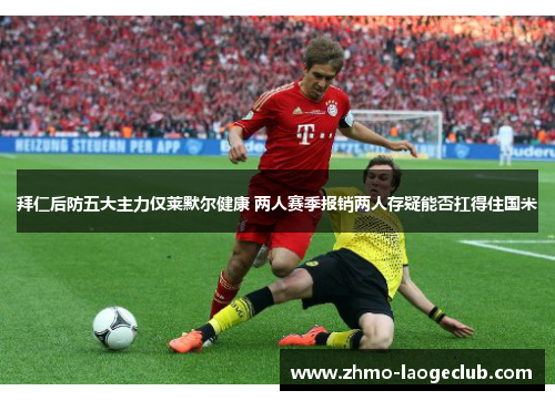拜仁后防五大主力仅莱默尔健康 两人赛季报销两人存疑能否扛得住国米