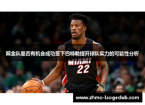 掘金队是否有机会成功签下巴特勒提升球队实力的可能性分析