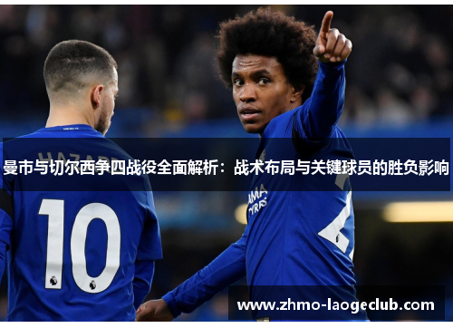 曼市与切尔西争四战役全面解析：战术布局与关键球员的胜负影响