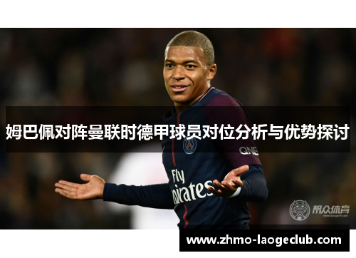 姆巴佩对阵曼联时德甲球员对位分析与优势探讨