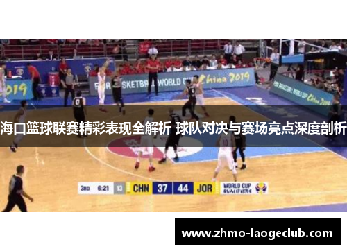 海口篮球联赛精彩表现全解析 球队对决与赛场亮点深度剖析