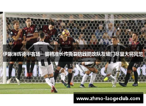 伊藤洋辉德甲客场一脚精准长传撕裂防线助攻队友破门尽显大将风范