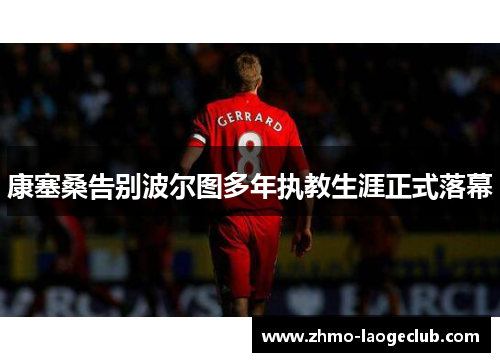 康塞桑告别波尔图多年执教生涯正式落幕