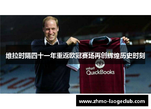 维拉时隔四十一年重返欧冠赛场再创辉煌历史时刻 维拉时隔四十一年重返欧冠赛场再创辉煌历史时刻