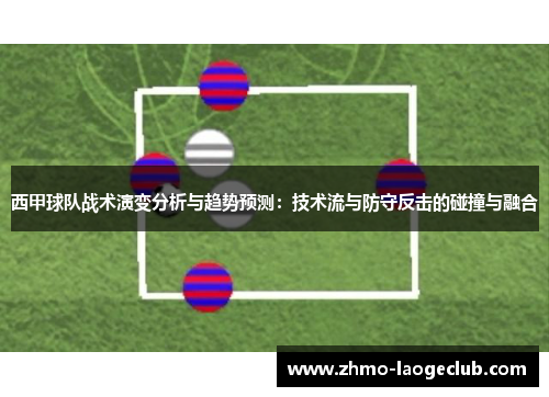 西甲球队战术演变分析与趋势预测：技术流与防守反击的碰撞与融合