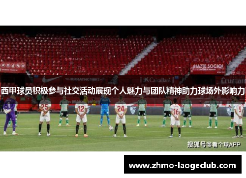 西甲球员积极参与社交活动展现个人魅力与团队精神助力球场外影响力