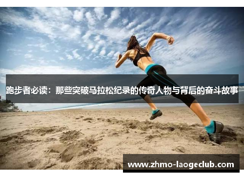 跑步者必读：那些突破马拉松纪录的传奇人物与背后的奋斗故事