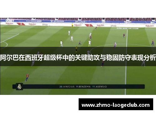 阿尔巴在西班牙超级杯中的关键助攻与稳固防守表现分析