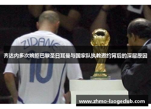 齐达内多次婉拒巴黎圣日耳曼与国家队执教邀约背后的深层原因