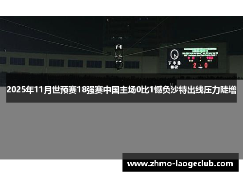 2025年11月世预赛18强赛中国主场0比1憾负沙特出线压力陡增