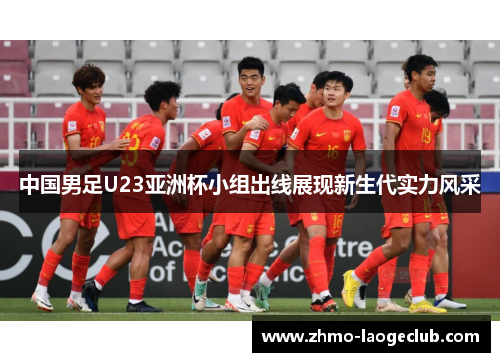 中国男足U23亚洲杯小组出线展现新生代实力风采