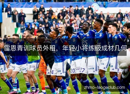 雷恩青训球员外租,年轻小将练级成材几何 雷恩青训球员外租,年轻小将练级成材几何