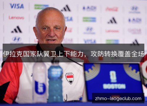 伊拉克国家队翼卫上下能力,攻防转换覆盖全场 伊拉克国家队翼卫上下能力,攻防转换覆盖全场