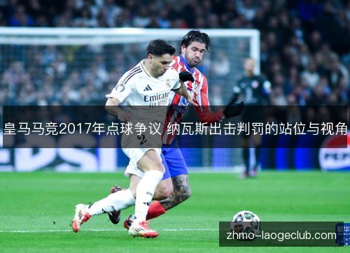 皇马马竞2017年点球争议 纳瓦斯出击判罚的站位与视角